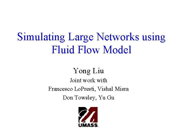 Simulating Large Networks using Fluid Flow Model Yong Liu Joint work with Francesco Lo.