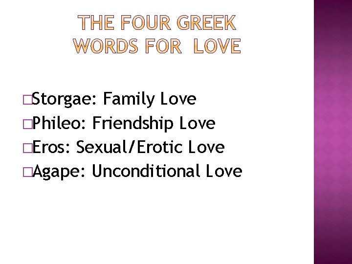 �Storgae: Family Love �Phileo: Friendship Love �Eros: Sexual/Erotic Love �Agape: Unconditional Love 