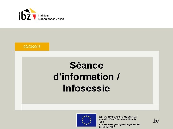 05/03/2018 Séance d'information / Infosessie Supported by the Asylum, Migration and Integration Fund &