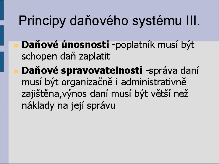 Principy daňového systému III. n n Daňové únosnosti -poplatník musí být schopen daň zaplatit