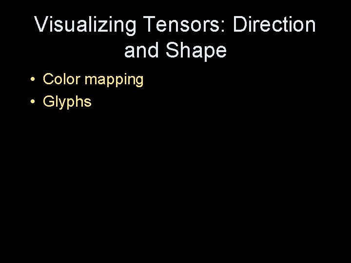Visualizing Tensors: Direction and Shape • Color mapping • Glyphs 