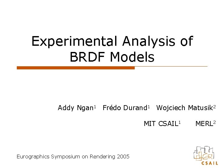 Experimental Analysis of BRDF Models Addy Ngan 1 Frédo Durand 1 Wojciech Matusik 2