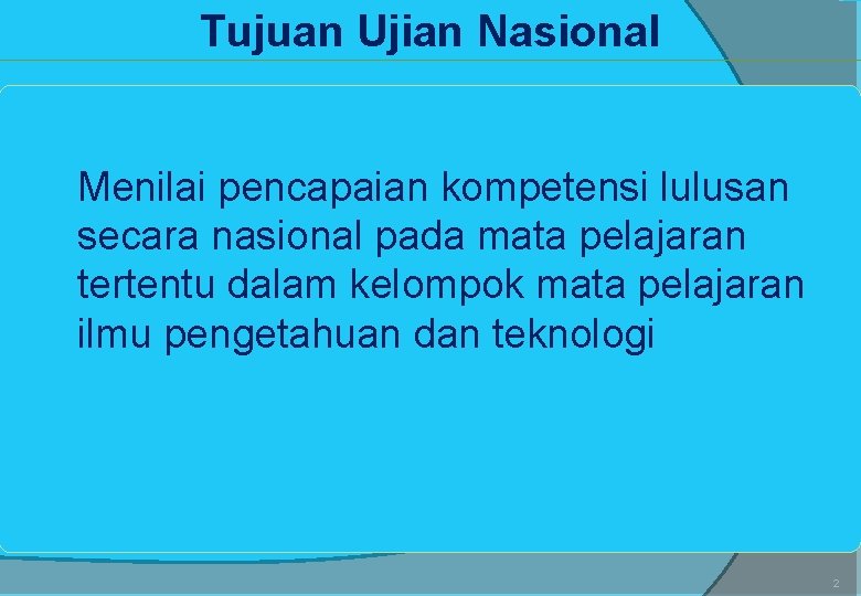 Tujuan Ujian Nasional Menilai pencapaian kompetensi lulusan secara nasional pada mata pelajaran tertentu dalam