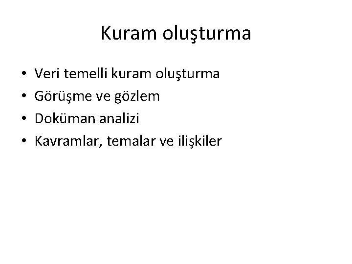 Kuram oluşturma • • Veri temelli kuram oluşturma Görüşme ve gözlem Doküman analizi Kavramlar,