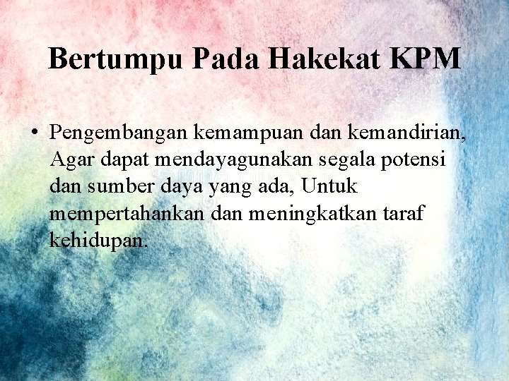 Bertumpu Pada Hakekat KPM • Pengembangan kemampuan dan kemandirian, Agar dapat mendayagunakan segala potensi