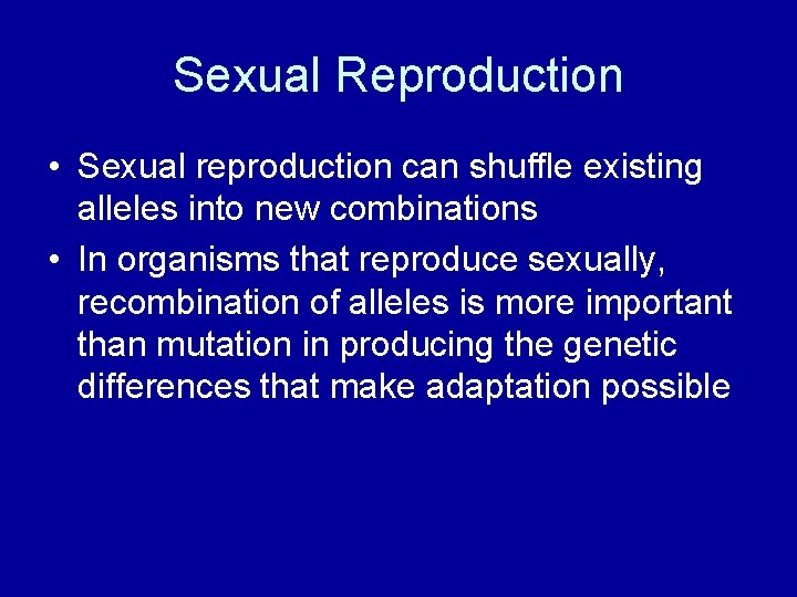 Sexual Reproduction • Sexual reproduction can shuffle existing alleles into new combinations • In