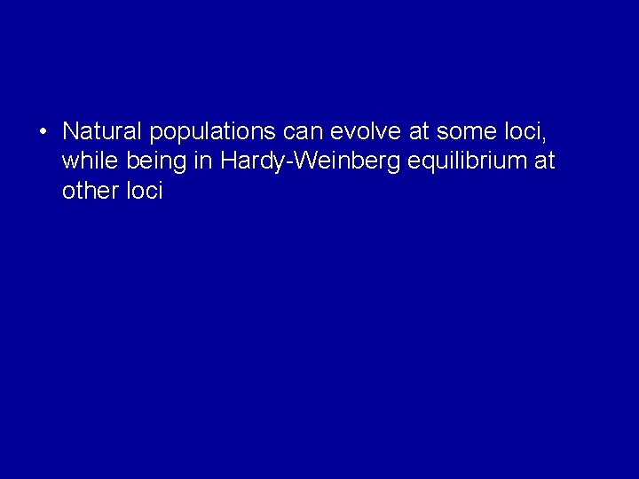  • Natural populations can evolve at some loci, while being in Hardy-Weinberg equilibrium