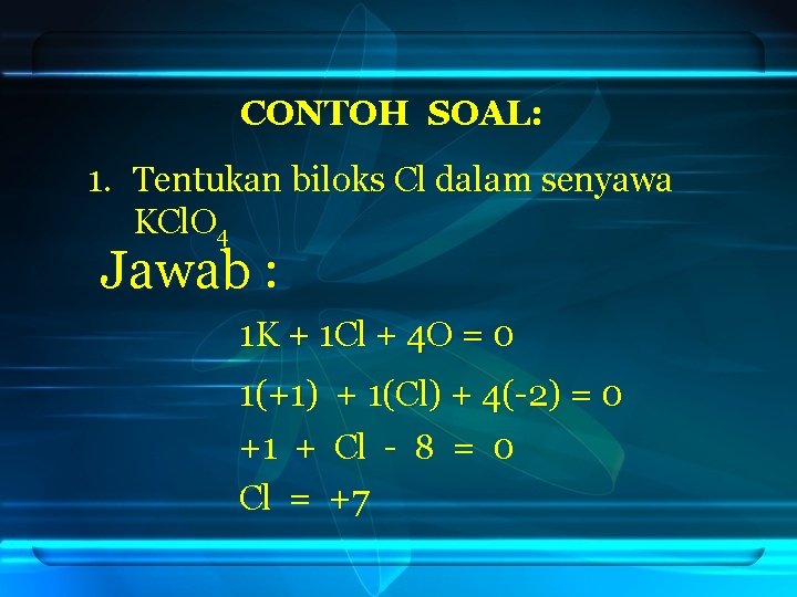 CONTOH SOAL: 1. Tentukan biloks Cl dalam senyawa KCl. O 4 Jawab : 1