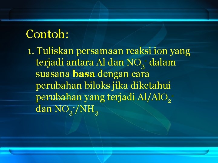 Contoh: 1. Tuliskan persamaan reaksi ion yang terjadi antara Al dan NO 3 -