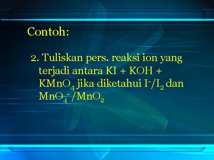 Contoh: 2. Tuliskan pers. reaksi ion yang terjadi antara KI + KOH + KMn.