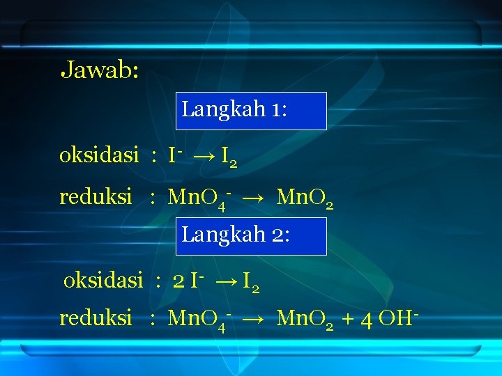 Jawab: Langkah 1: oksidasi : I- → I 2 reduksi : Mn. O 4