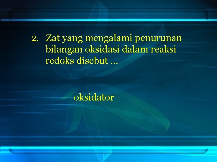 2. Zat yang mengalami penurunan bilangan oksidasi dalam reaksi redoks disebut … oksidator 