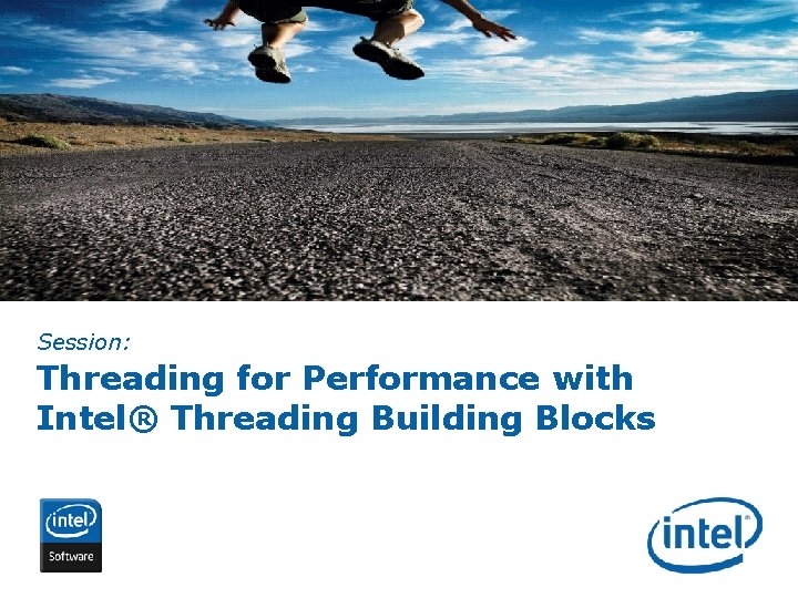Session: Threading for Performance with Intel® Threading Building Blocks INTEL CONFIDENTIAL 