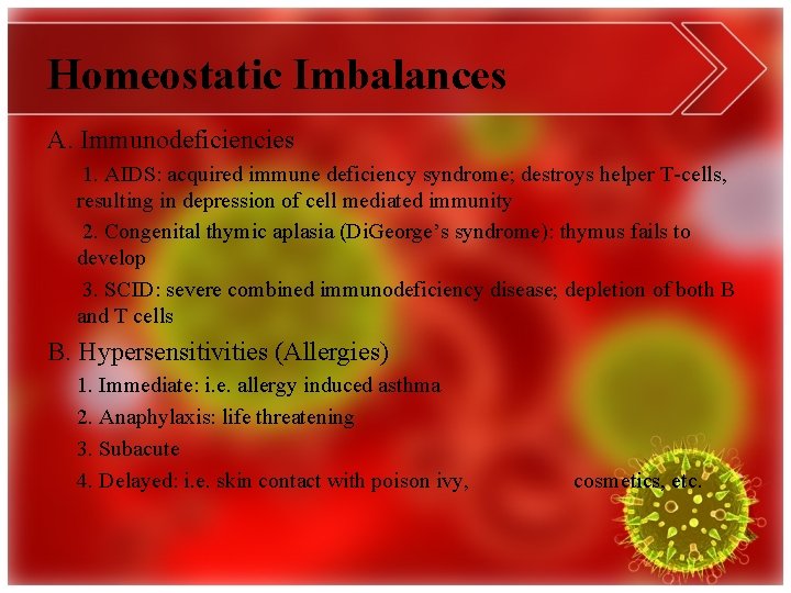 Homeostatic Imbalances A. Immunodeficiencies 1. AIDS: acquired immune deficiency syndrome; destroys helper T-cells, resulting