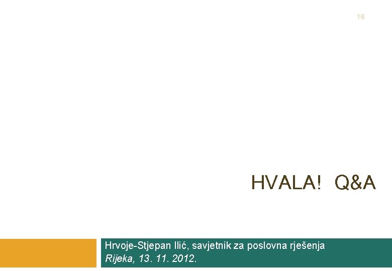 16 HVALA! Q&A Hrvoje-Stjepan Ilić, savjetnik za poslovna rješenja Rijeka, 13. 11. 2012. 