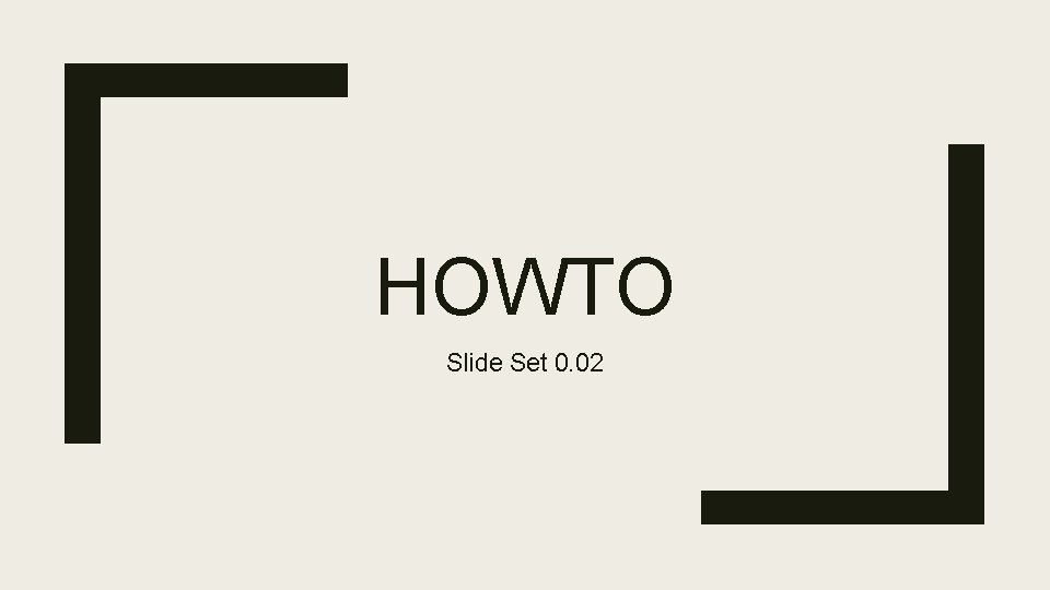 HOWTO Slide Set 0. 02 