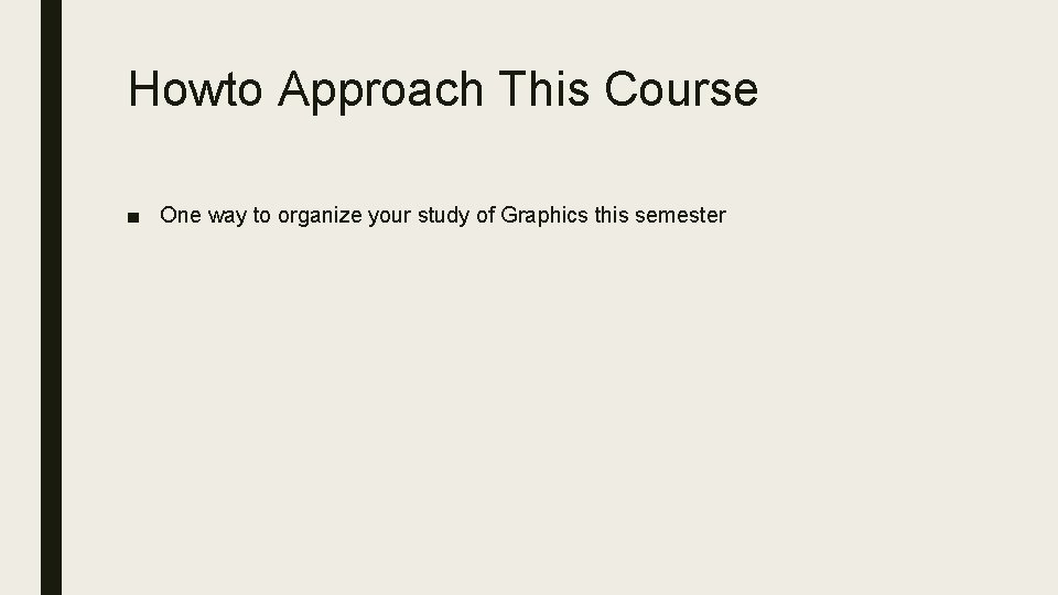 Howto Approach This Course ■ One way to organize your study of Graphics this