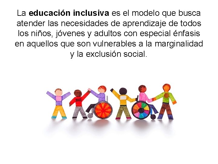 La educación inclusiva es el modelo que busca atender las necesidades de aprendizaje de