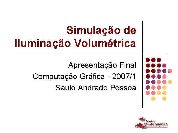 Simulação de Iluminação Volumétrica Apresentação Final Computação Gráfica - 2007/1 Saulo Andrade Pessoa 1