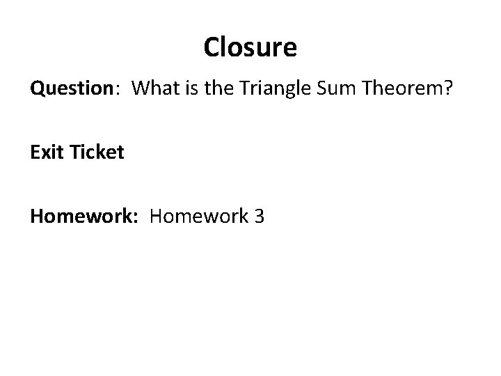 Closure Question: What is the Triangle Sum Theorem? Exit Ticket Homework: Homework 3 