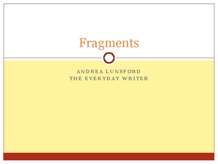 Fragments ANDREA LUNSFORD THE EVERYDAY WRITER 