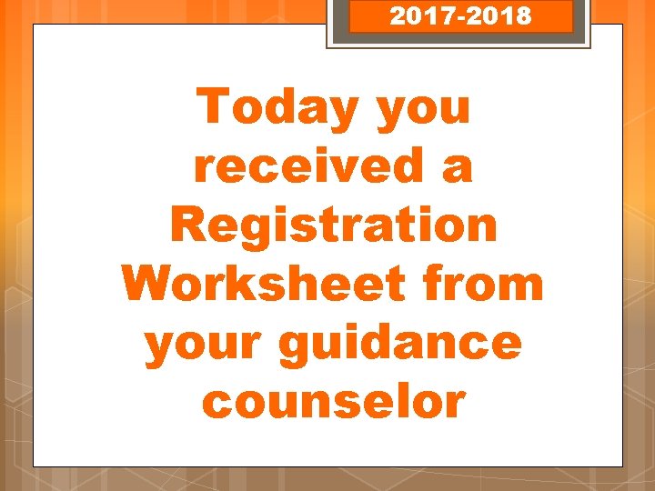 2017 -2018 Today you received a Registration Worksheet from your guidance counselor 