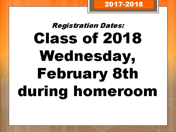 2017 -2018 Registration Dates: Class of 2018 Wednesday, February 8 th during homeroom 