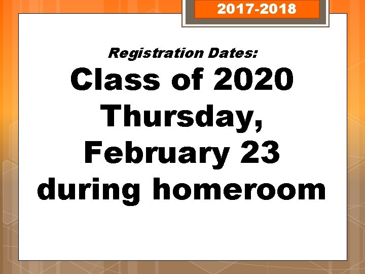 2017 -2018 Registration Dates: Class of 2020 Thursday, February 23 during homeroom 