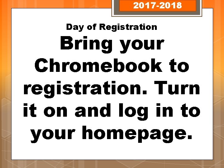 2017 -2018 Day of Registration Bring your Chromebook to registration. Turn it on and