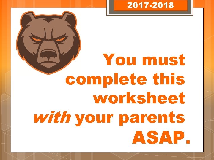 2017 -2018 You must complete this worksheet with your parents ASAP. 