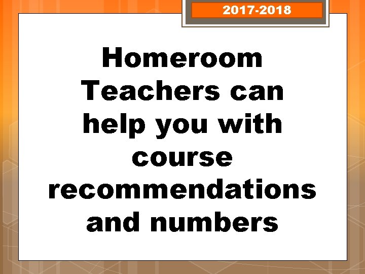 2017 -2018 Homeroom Teachers can help you with course recommendations and numbers 