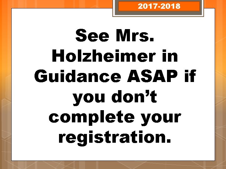 2017 -2018 See Mrs. Holzheimer in Guidance ASAP if you don’t complete your registration.