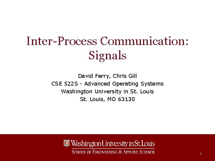 Inter-Process Communication: Signals David Ferry, Chris Gill CSE 522 S - Advanced Operating Systems