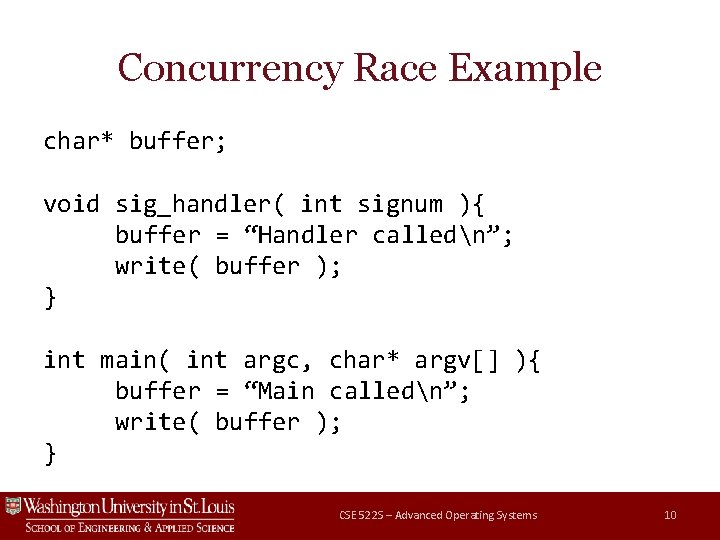 Concurrency Race Example char* buffer; void sig_handler( int signum ){ buffer = “Handler calledn”;