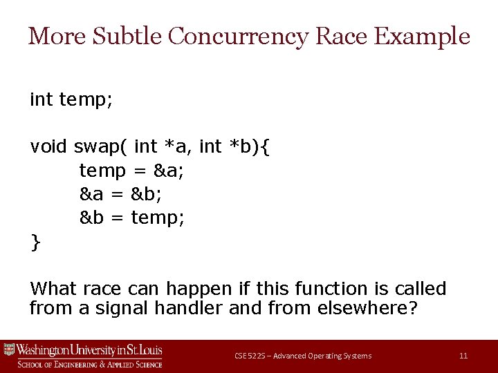 More Subtle Concurrency Race Example int temp; void swap( int *a, int *b){ temp