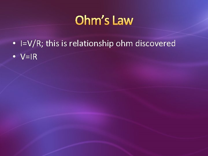 Ohm’s Law • I=V/R; this is relationship ohm discovered • V=IR 