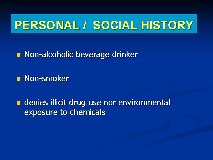 PERSONAL / SOCIAL HISTORY Non-alcoholic beverage drinker Non-smoker denies illicit drug use nor environmental