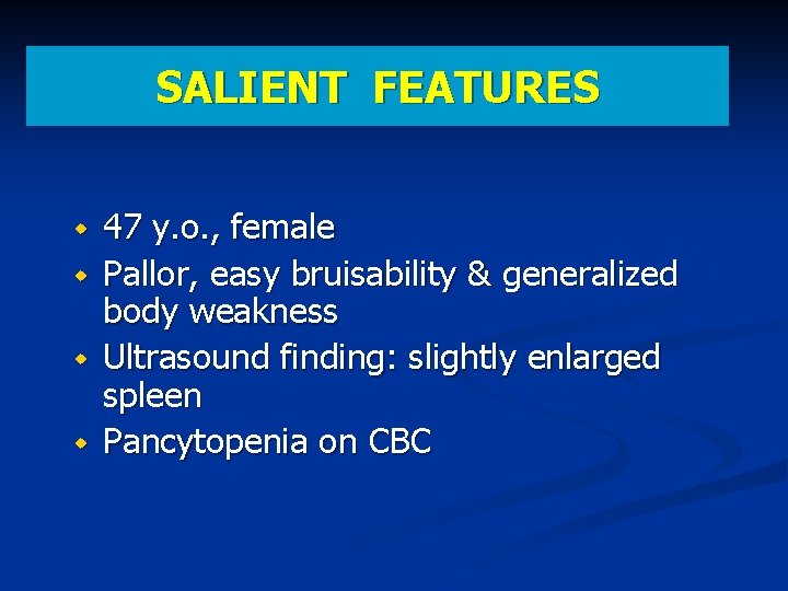 SALIENT FEATURES 47 y. o. , female Pallor, easy bruisability & generalized body weakness