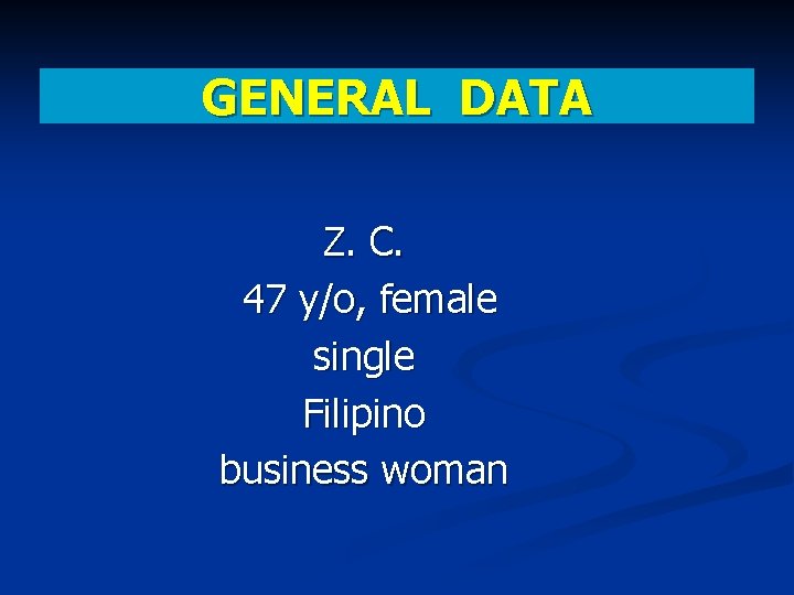 GENERAL DATA Z. C. 47 y/o, female single Filipino business woman 