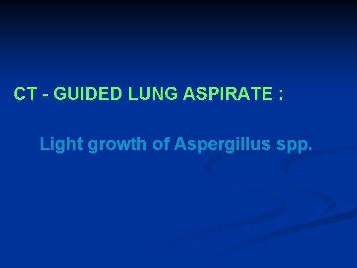 CT - GUIDED LUNG ASPIRATE : Light growth of Aspergillus spp. 