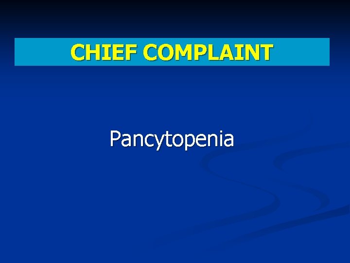 CHIEF COMPLAINT Pancytopenia 