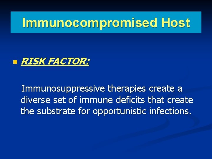 Immunocompromised Host RISK FACTOR: Immunosuppressive therapies create a diverse set of immune deficits that