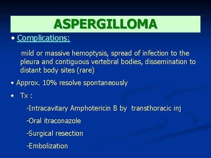 ASPERGILLOMA • Complications: mild or massive hemoptysis, spread of infection to the pleura and