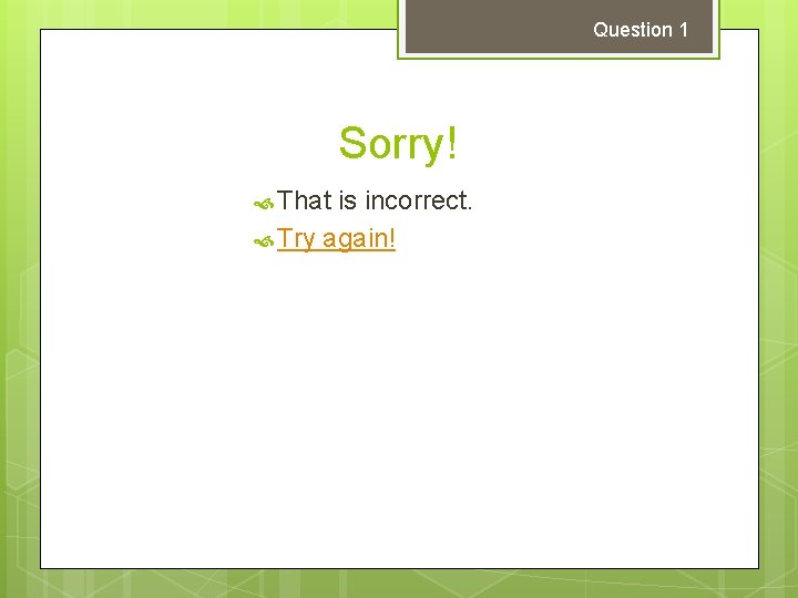 Question 1 Sorry! That is incorrect. Try again! 