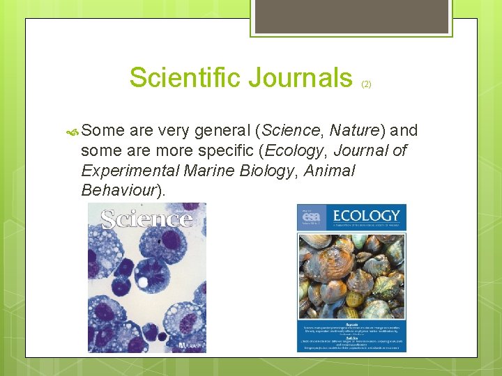Scientific Journals Some (2) are very general (Science, Nature) and some are more specific