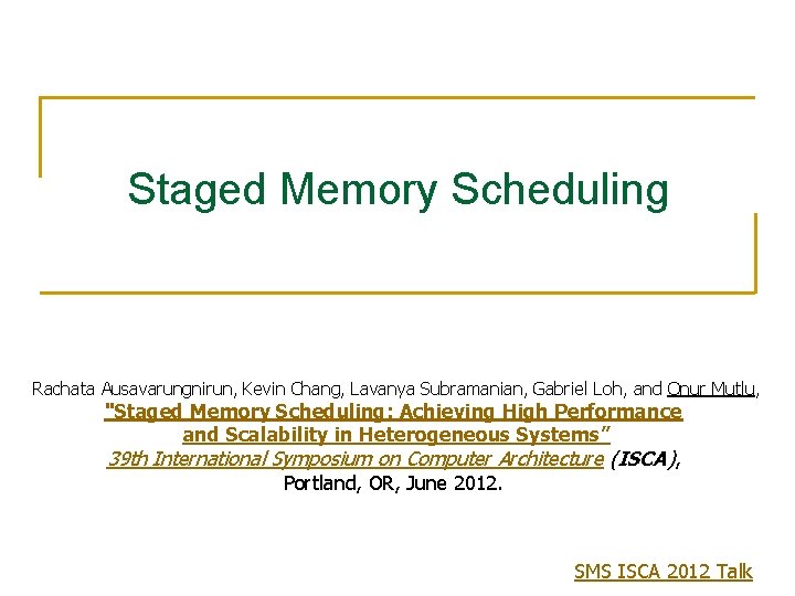 Staged Memory Scheduling Rachata Ausavarungnirun, Kevin Chang, Lavanya Subramanian, Gabriel Loh, and Onur Mutlu,