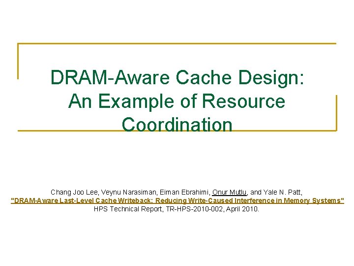 DRAM-Aware Cache Design: An Example of Resource Coordination Chang Joo Lee, Veynu Narasiman, Eiman