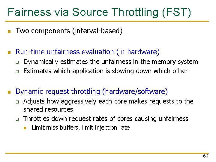 Fairness via Source Throttling (FST) n Two components (interval-based) n Run-time unfairness evaluation (in