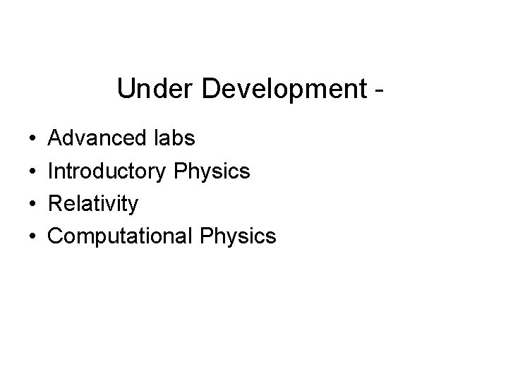 Under Development • • Advanced labs Introductory Physics Relativity Computational Physics 