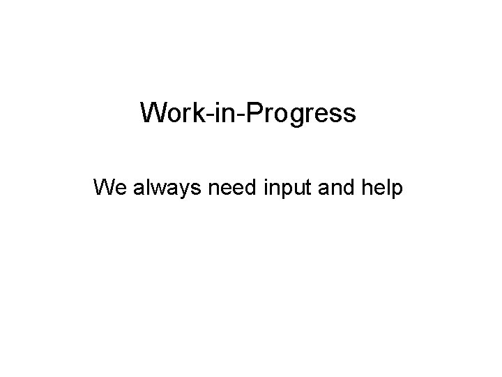 Work-in-Progress We always need input and help 